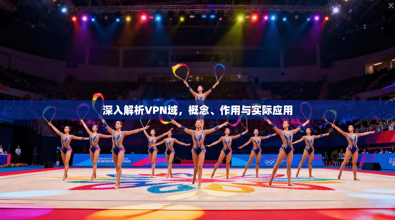 深入解析VPN域,概念、作用与实际应用 深入解析VPN域,概念、作用与实际应用
