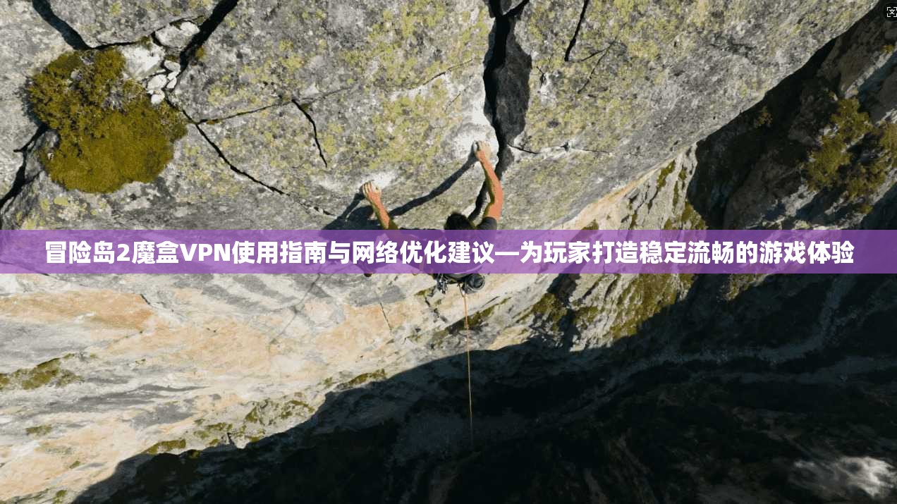 冒险岛2魔盒VPN使用指南与网络优化建议—为玩家打造稳定流畅的游戏体验 冒险岛2魔盒VPN使用指南与网络优化建议—为玩家打造稳定流畅的游戏体验