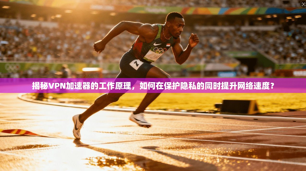 揭秘VPN加速器的工作原理,如何在保护隐私的同时提升网络速度? 揭秘VPN加速器的工作原理,如何在保护隐私的同时提升网络速度?