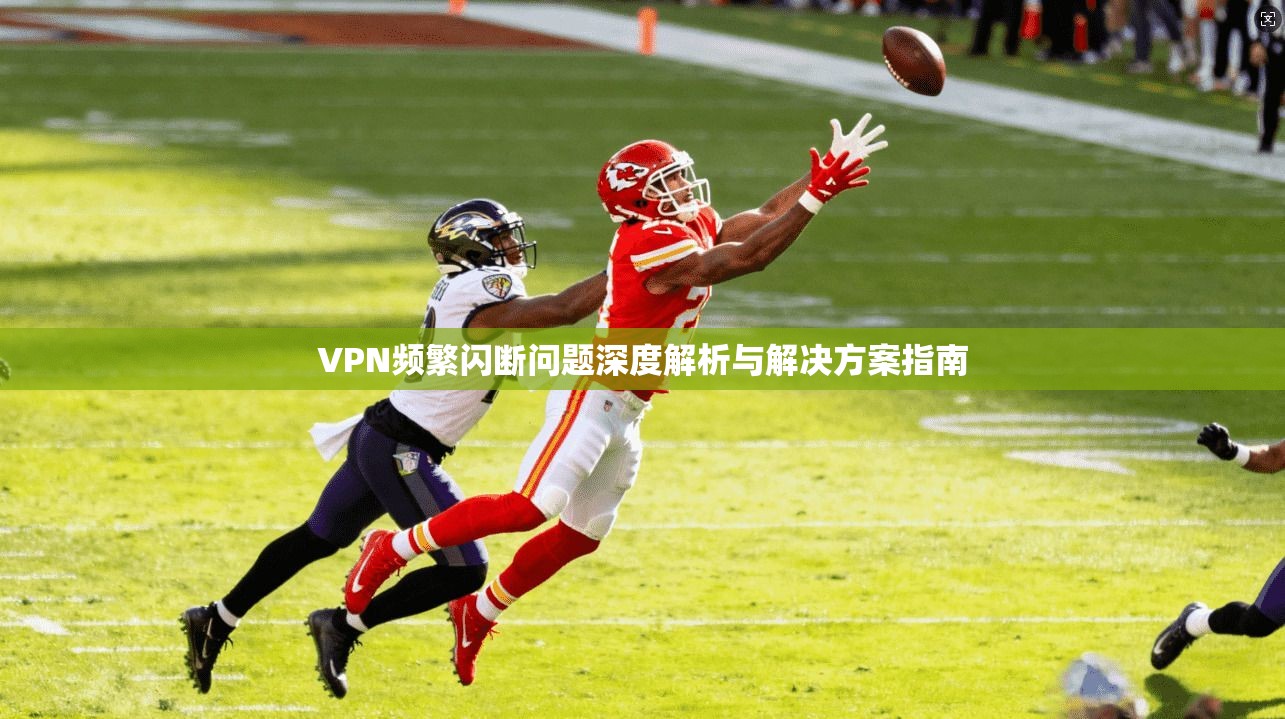 VPN频繁闪断问题深度解析与解决方案指南 VPN频繁闪断问题深度解析与解决方案指南