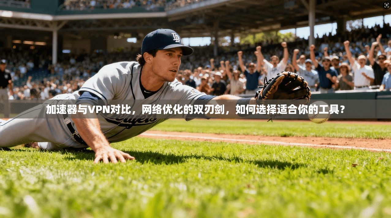 加速器与VPN对比,网络优化的双刃剑,如何选择适合你的工具? 加速器与VPN对比,网络优化的双刃剑,如何选择适合你的工具?