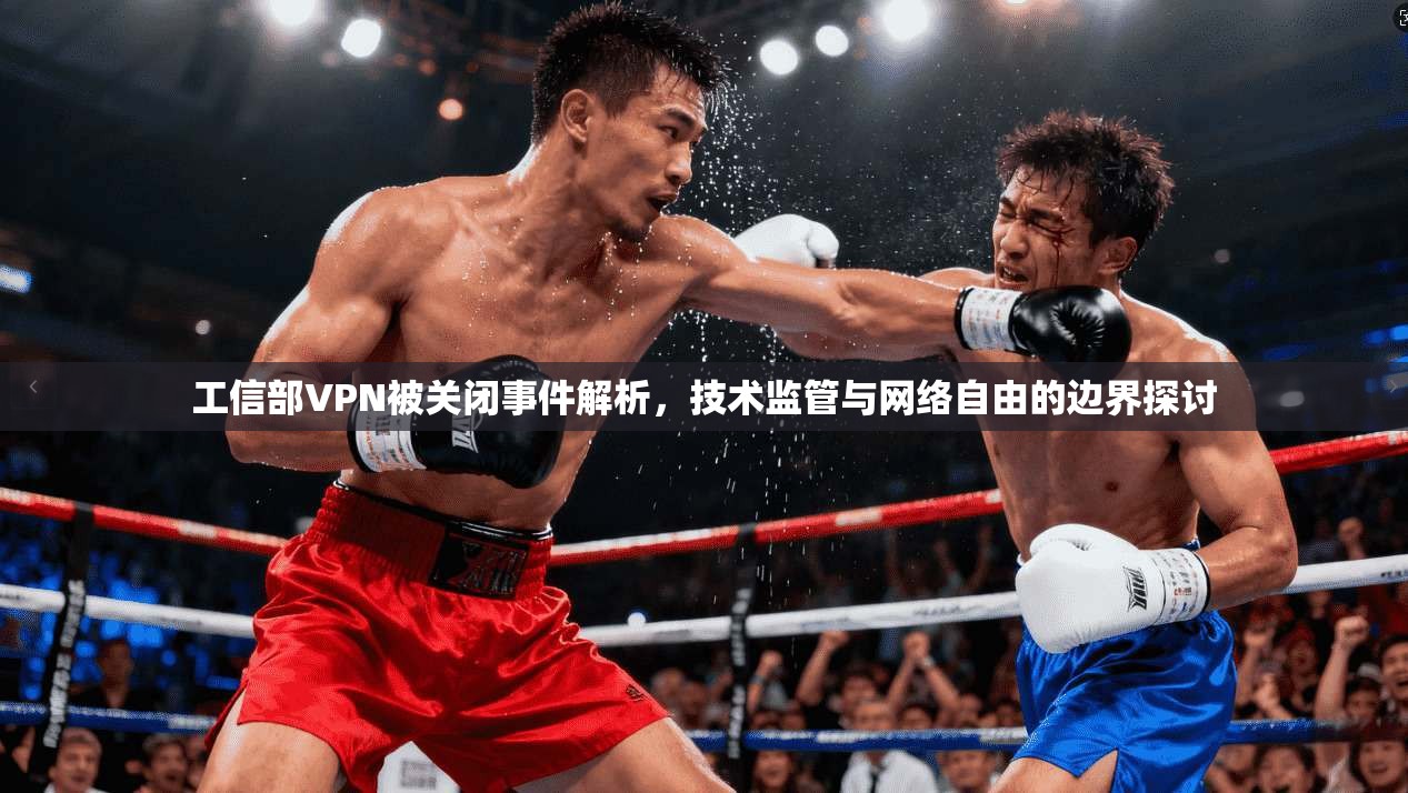 工信部VPN被关闭事件解析,技术监管与网络自由的边界探讨 工信部VPN被关闭事件解析,技术监管与网络自由的边界探讨