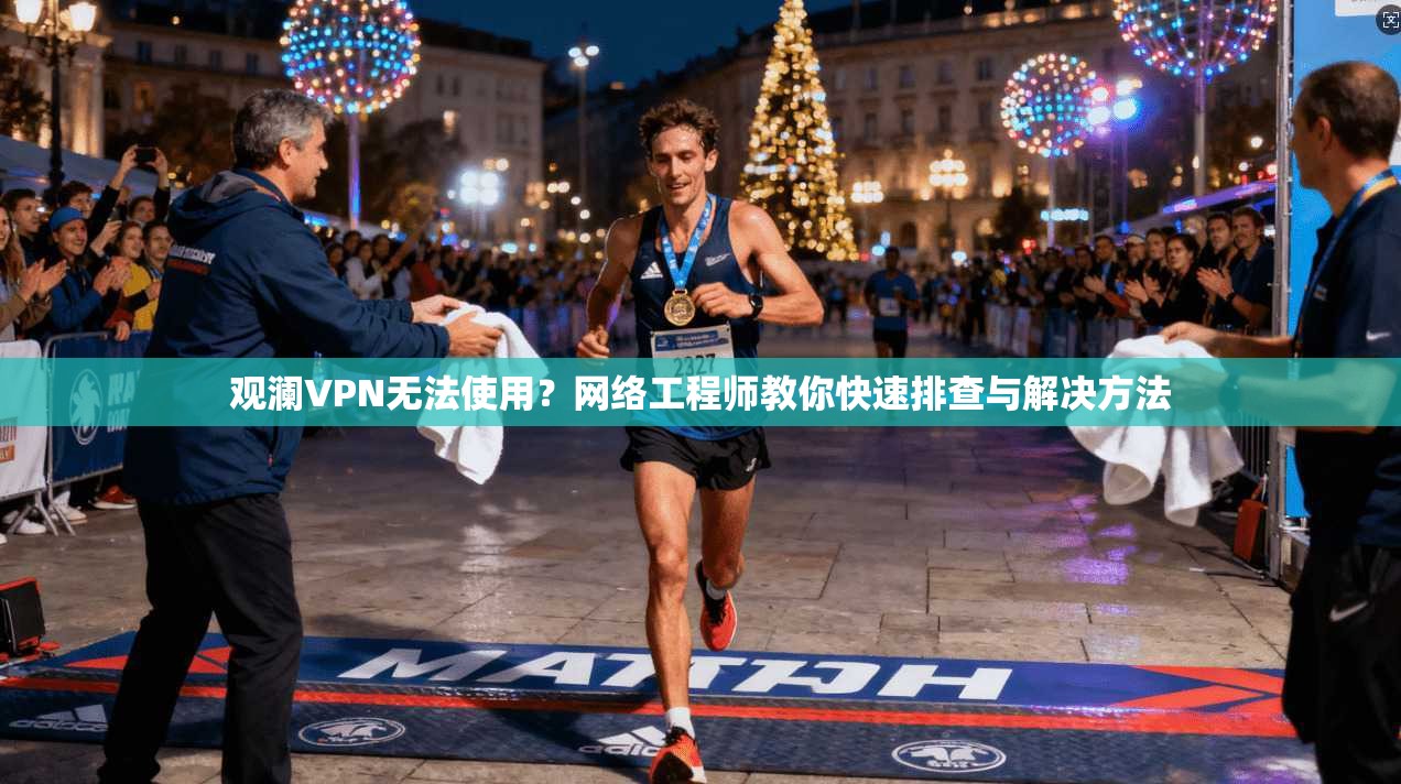 观澜VPN无法使用？网络工程师教你快速排查与解决方法