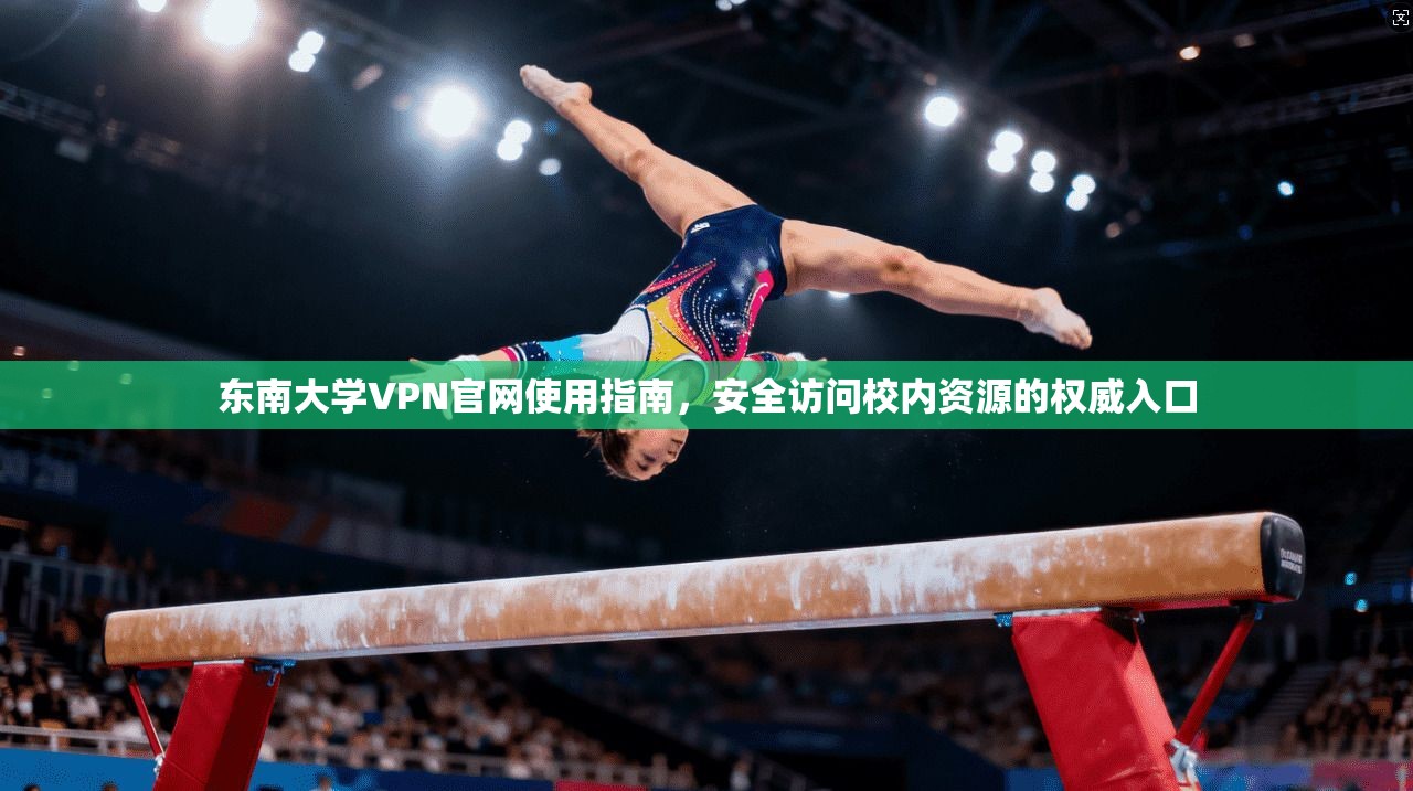 东南大学VPN官网使用指南,安全访问校内资源的权威入口 东南大学VPN官网使用指南,安全访问校内资源的权威入口