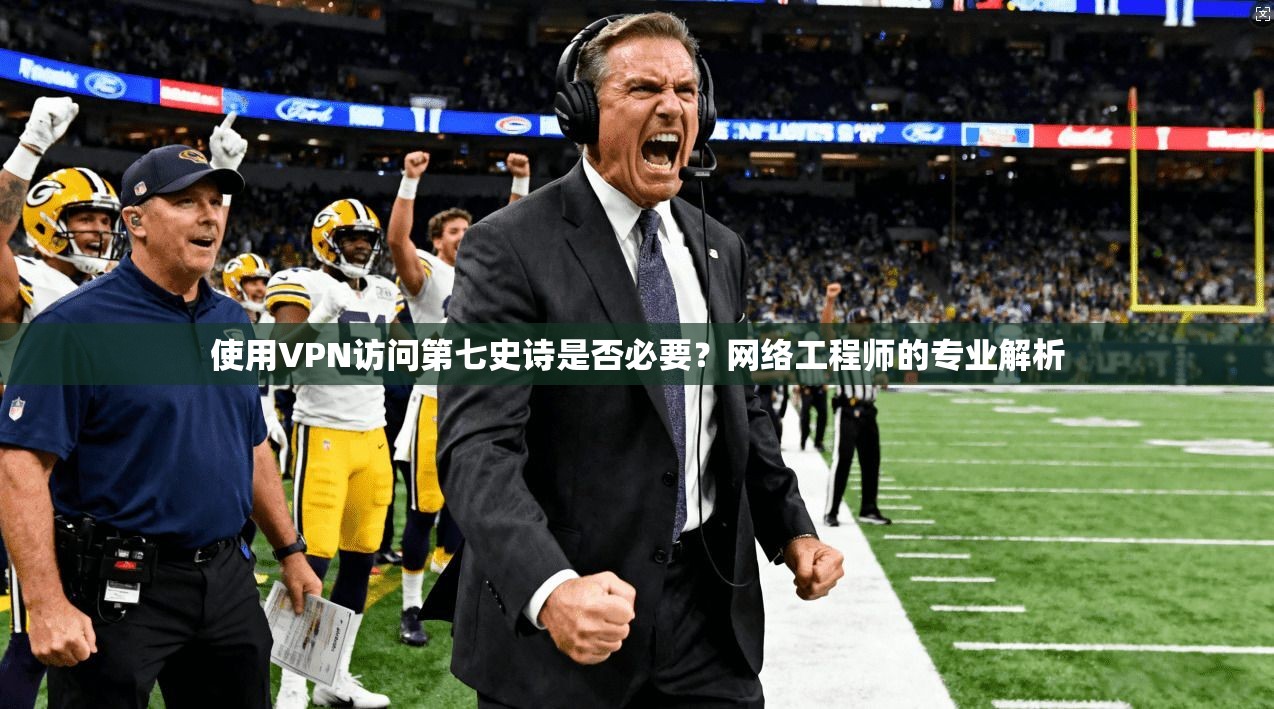 使用VPN访问第七史诗是否必要?网络工程师的专业解析 使用VPN访问第七史诗是否必要?网络工程师的专业解析