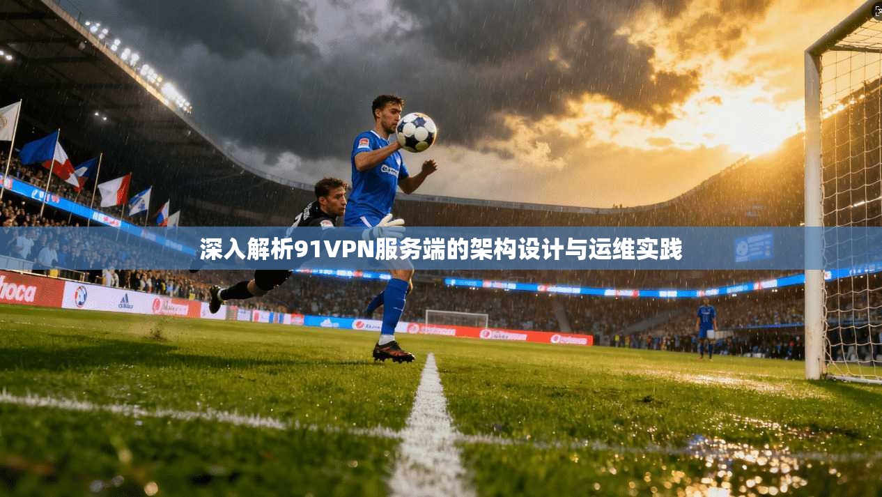深入解析91VPN服务端的架构设计与运维实践 深入解析91VPN服务端的架构设计与运维实践