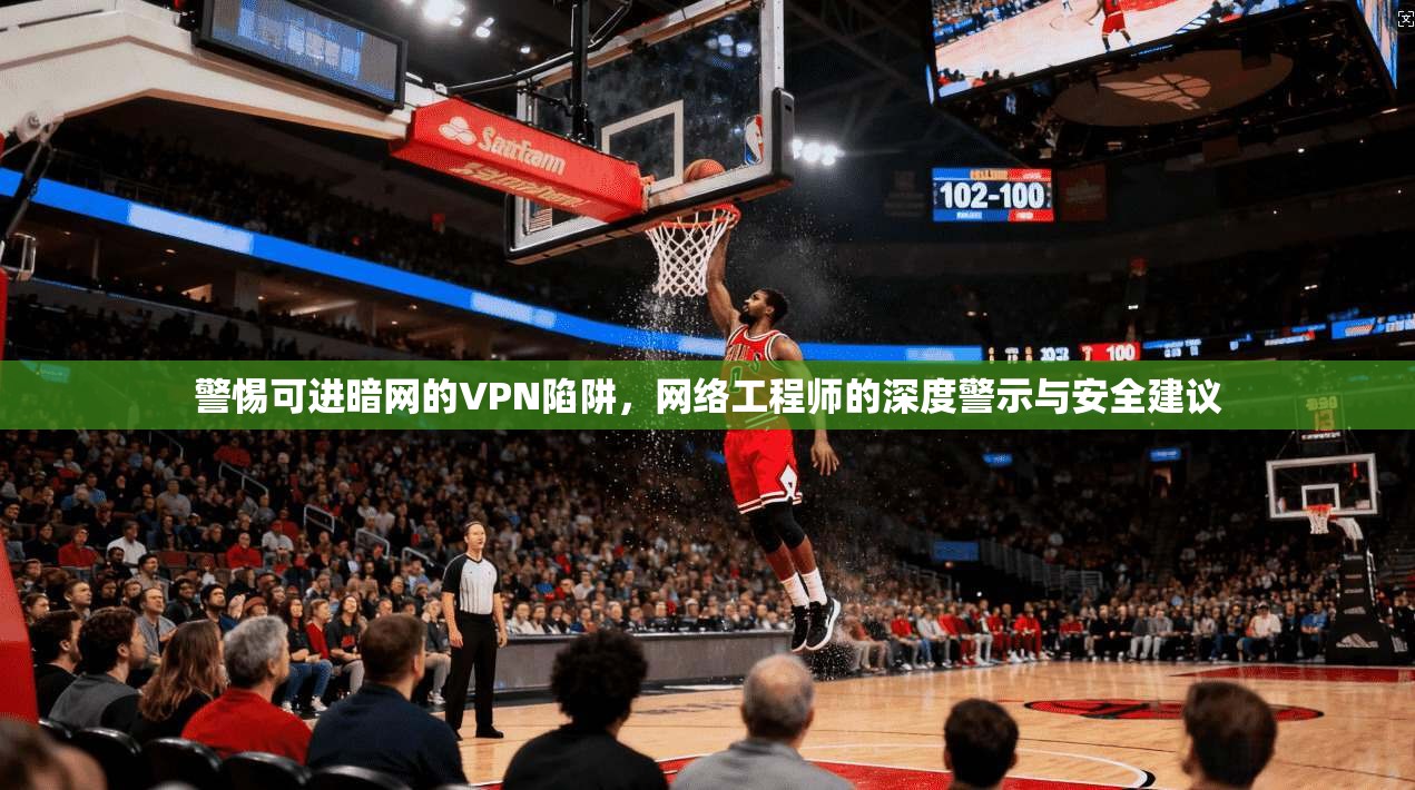 警惕可进暗网的VPN陷阱,网络工程师的深度警示与安全建议 警惕可进暗网的VPN陷阱,网络工程师的深度警示与安全建议