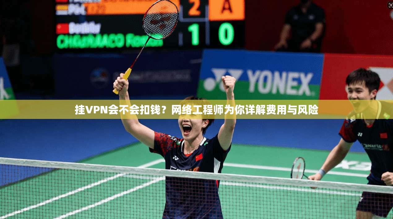 挂VPN会不会扣钱?网络工程师为你详解费用与风险 挂VPN会不会扣钱?网络工程师为你详解费用与风险