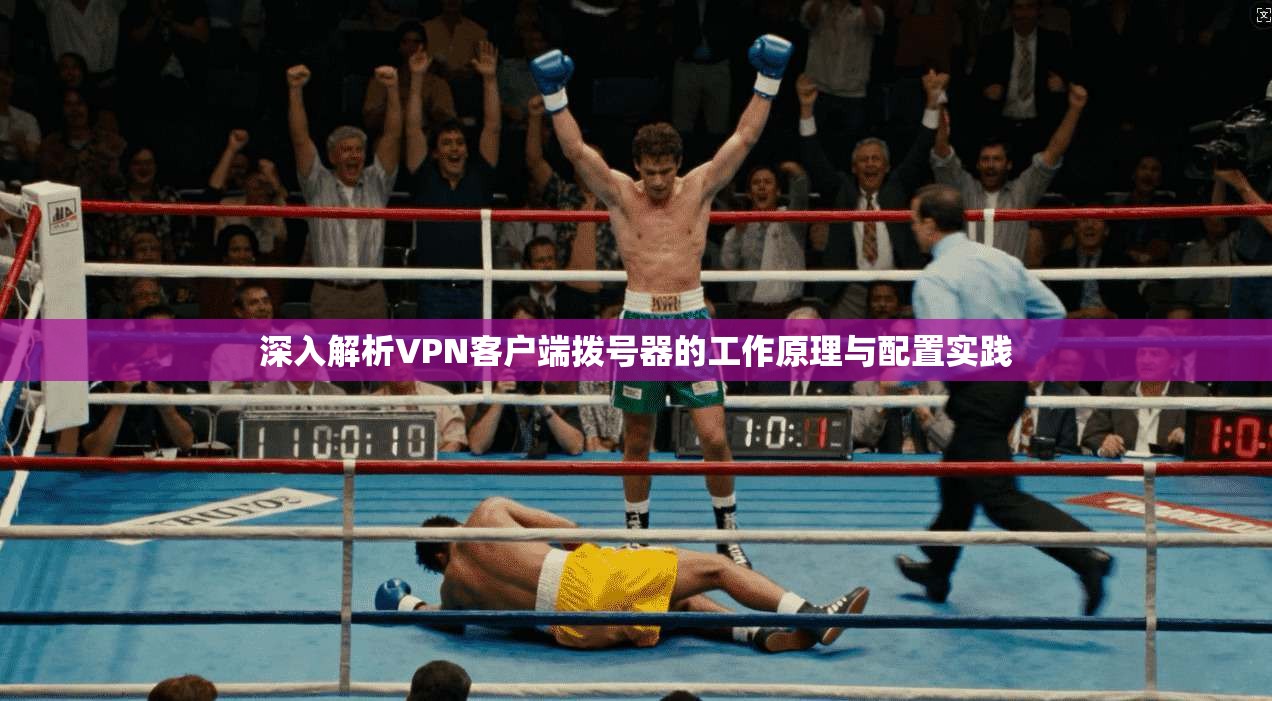 深入解析VPN客户端拨号器的工作原理与配置实践 深入解析VPN客户端拨号器的工作原理与配置实践