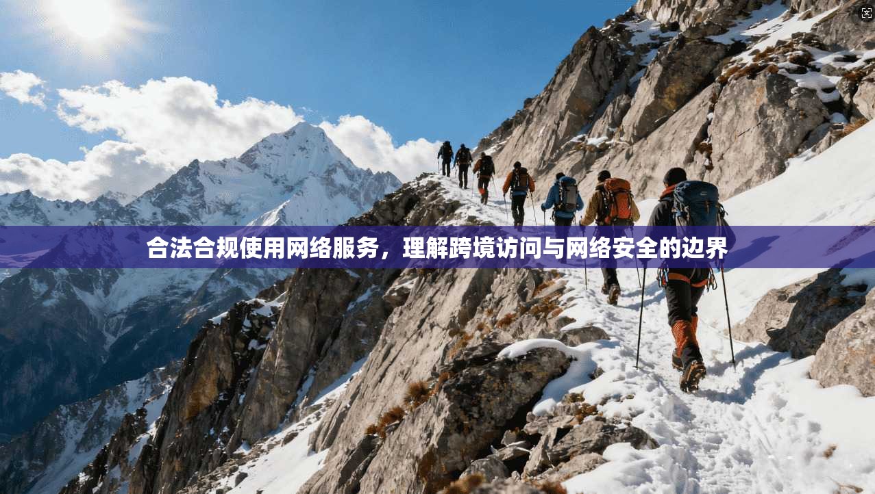 合法合规使用网络服务,理解跨境访问与网络安全的边界 合法合规使用网络服务,理解跨境访问与网络安全的边界