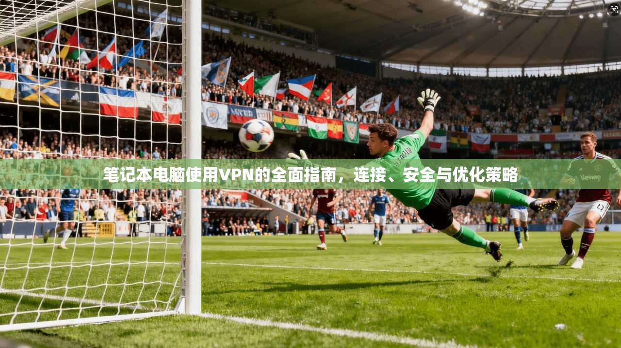 笔记本电脑使用VPN的全面指南,连接、安全与优化策略 笔记本电脑使用VPN的全面指南,连接、安全与优化策略