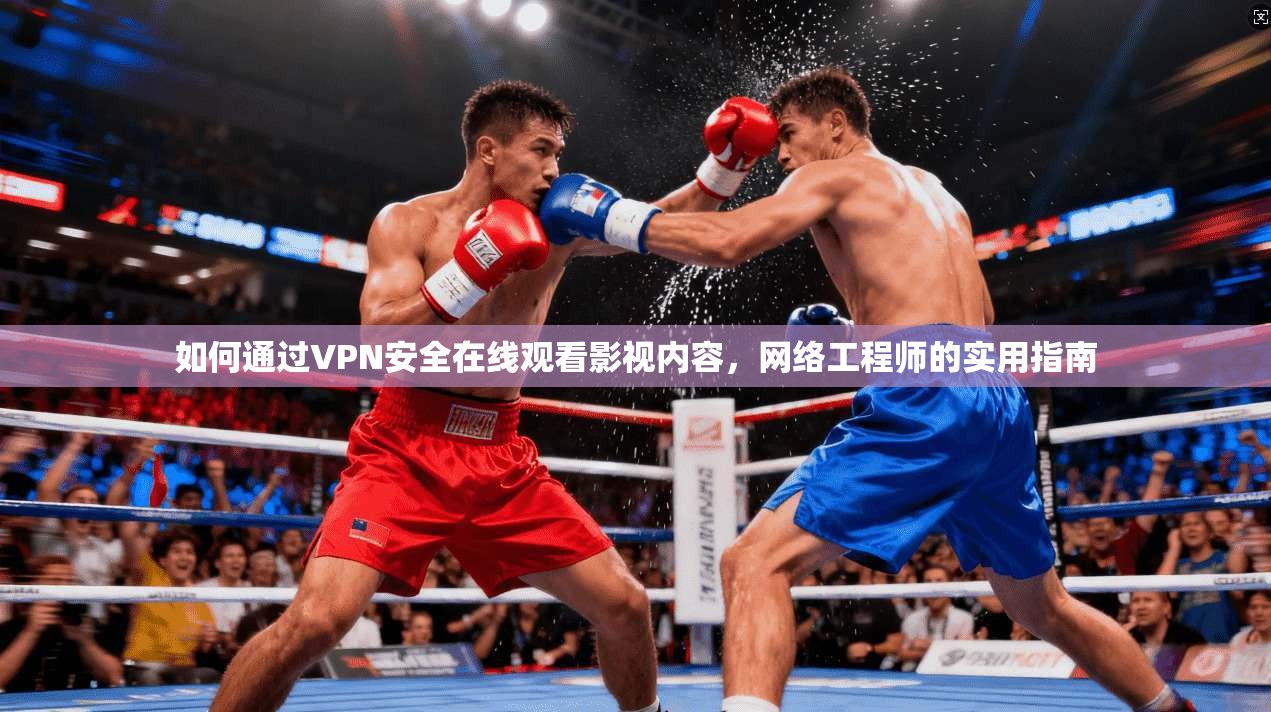 如何通过VPN安全在线观看影视内容,网络工程师的实用指南 如何通过VPN安全在线观看影视内容,网络工程师的实用指南