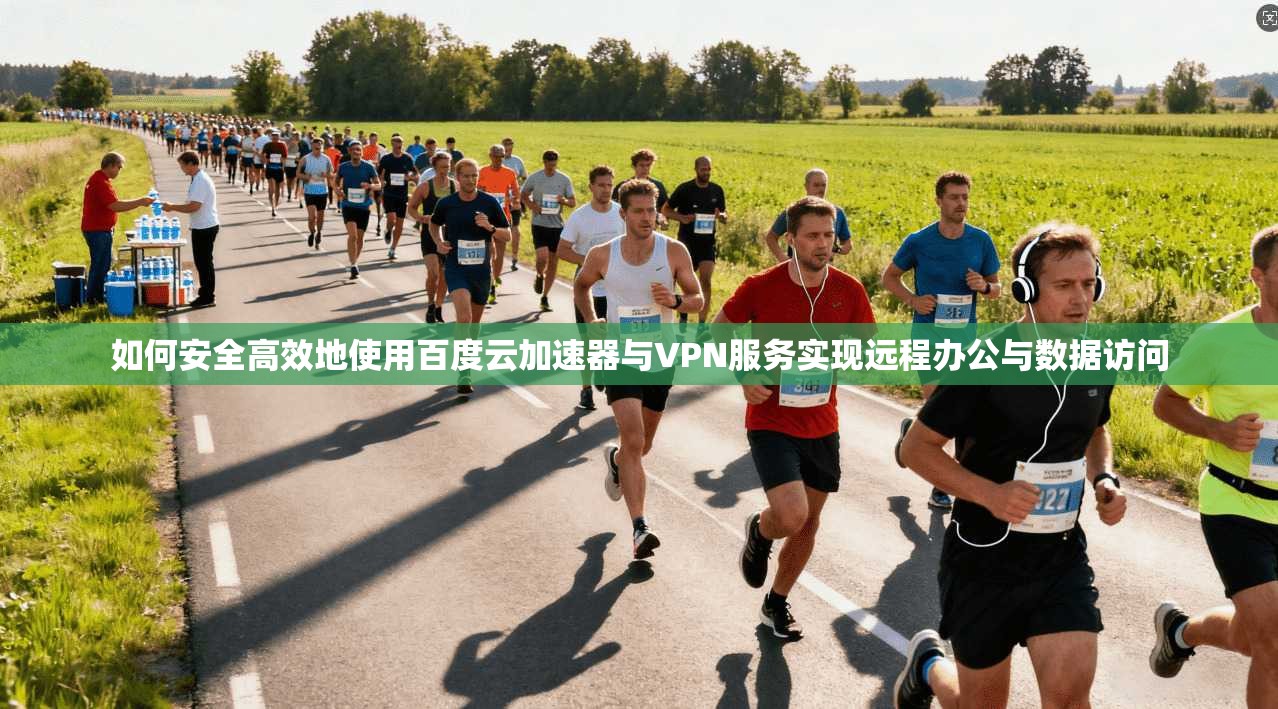 如何安全高效地使用百度云加速器与VPN服务实现远程办公与数据访问 如何安全高效地使用百度云加速器与VPN服务实现远程办公与数据访问