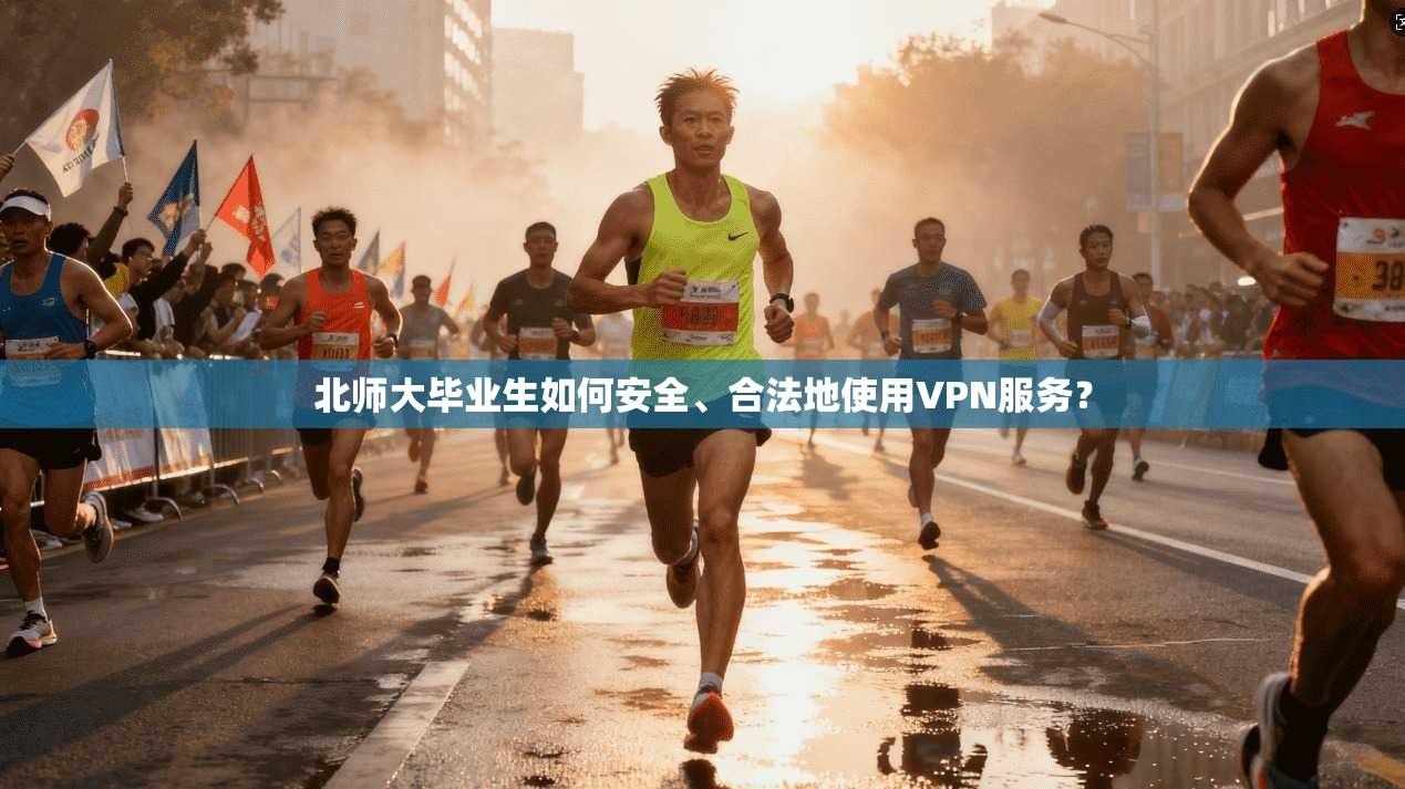 北师大毕业生如何安全、合法地使用VPN服务? 北师大毕业生如何安全、合法地使用VPN服务?