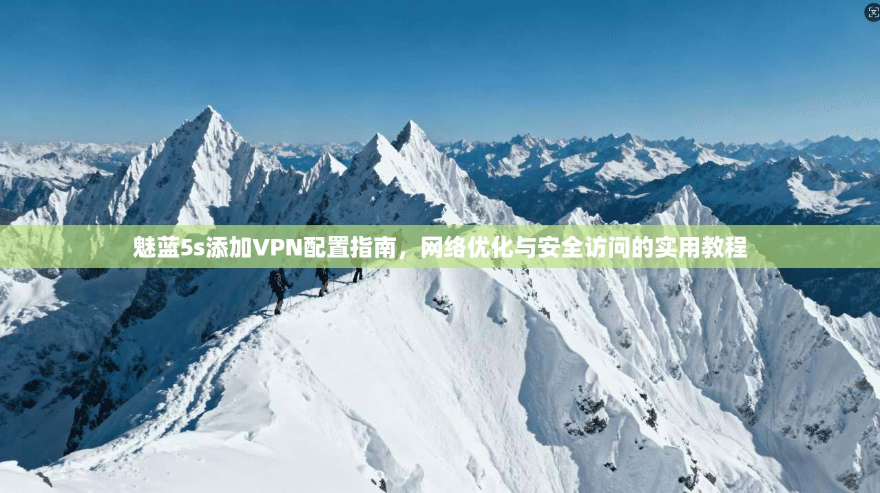 魅蓝5s添加VPN配置指南,网络优化与安全访问的实用教程 魅蓝5s添加VPN配置指南,网络优化与安全访问的实用教程