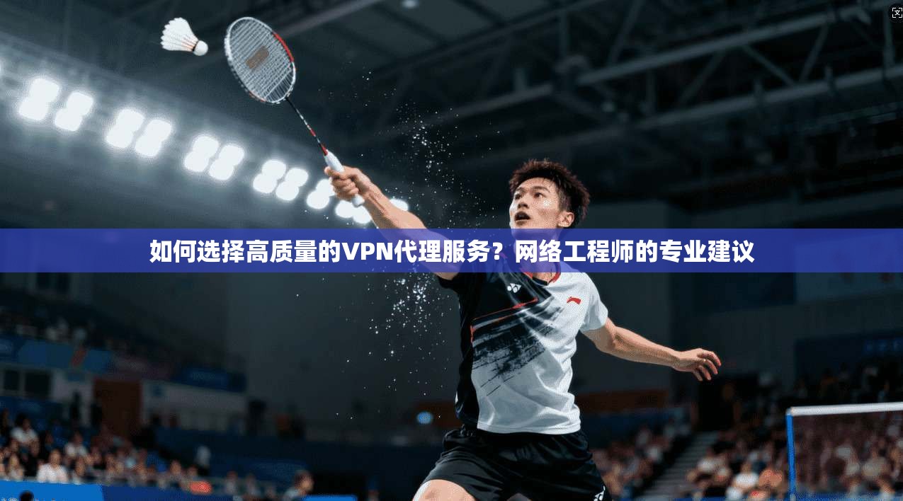 如何选择高质量的VPN代理服务?网络工程师的专业建议 如何选择高质量的VPN代理服务?网络工程师的专业建议