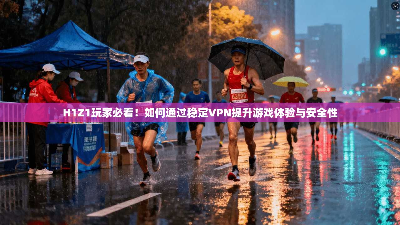 H1Z1玩家必看!如何通过稳定VPN提升游戏体验与安全性 H1Z1玩家必看!如何通过稳定VPN提升游戏体验与安全性