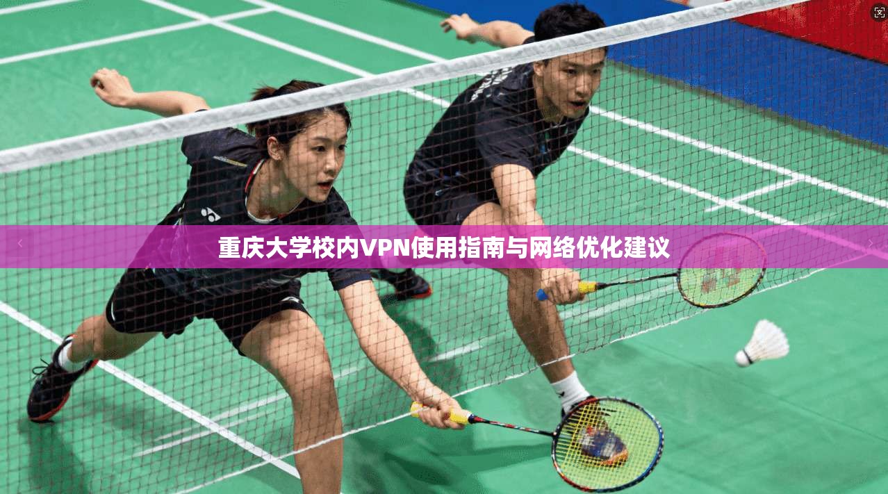 重庆大学校内VPN使用指南与网络优化建议 重庆大学校内VPN使用指南与网络优化建议