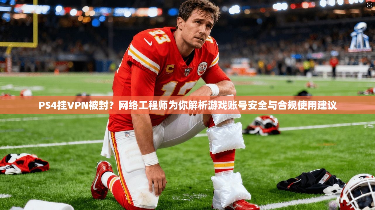 PS4挂VPN被封?网络工程师为你解析游戏账号安全与合规使用建议 PS4挂VPN被封?网络工程师为你解析游戏账号安全与合规使用建议