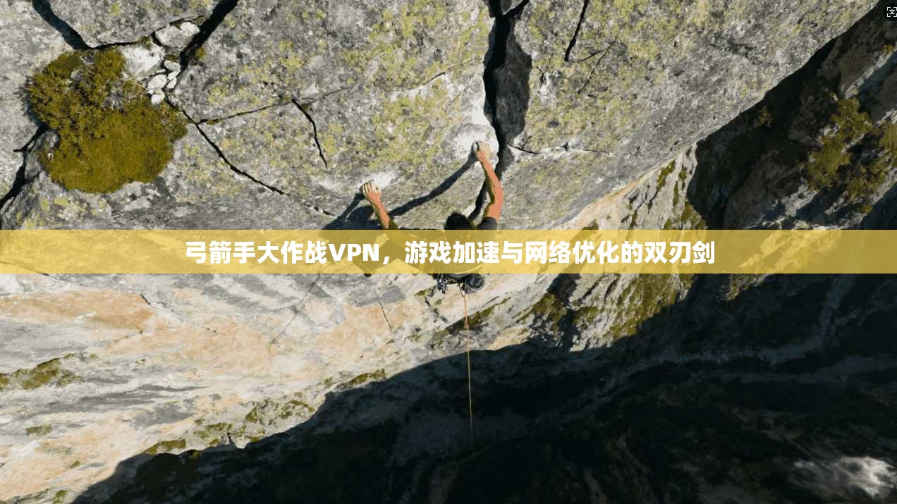 弓箭手大作战VPN,游戏加速与网络优化的双刃剑 弓箭手大作战VPN,游戏加速与网络优化的双刃剑