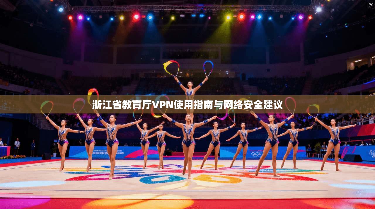 浙江省教育厅VPN使用指南与网络安全建议 浙江省教育厅VPN使用指南与网络安全建议
