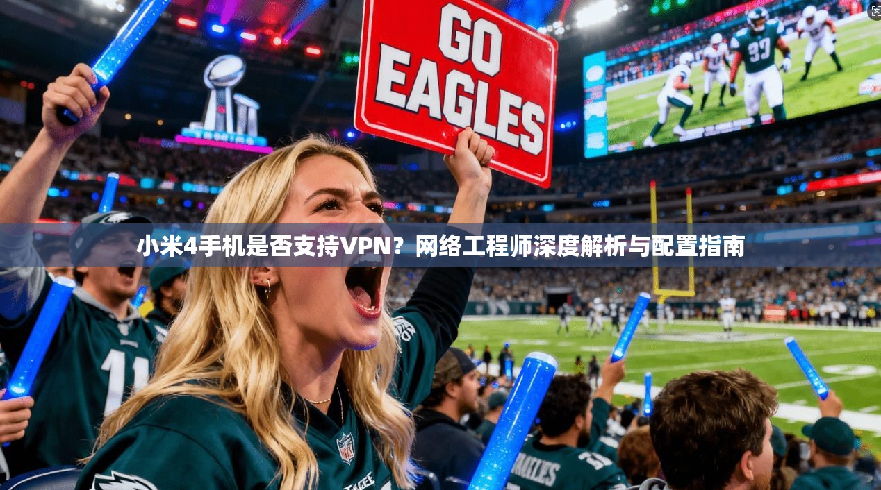 小米4手机是否支持VPN?网络工程师深度解析与配置指南 小米4手机是否支持VPN?网络工程师深度解析与配置指南