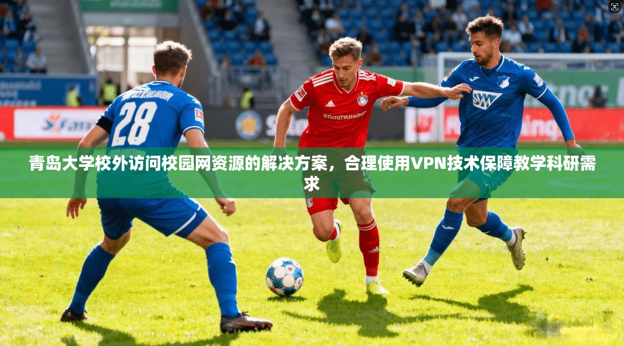 青岛大学校外访问校园网资源的解决方案，合理使用VPN技术保障教学科研需求