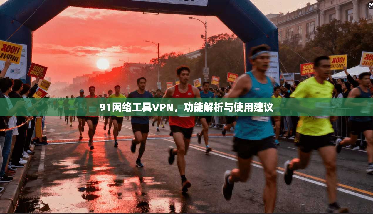 91网络工具VPN,功能解析与使用建议 91网络工具VPN,功能解析与使用建议