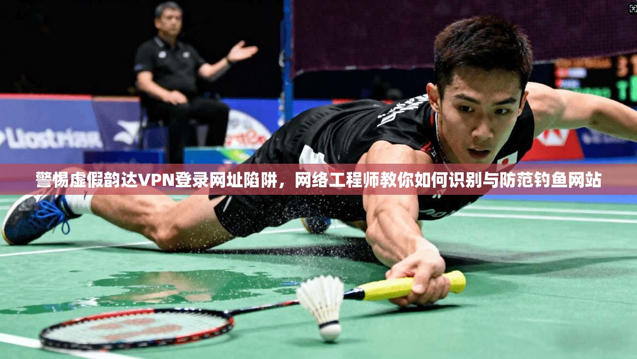 警惕虚假韵达VPN登录网址陷阱,网络工程师教你如何识别与防范钓鱼网站 警惕虚假韵达VPN登录网址陷阱,网络工程师教你如何识别与防范钓鱼网站