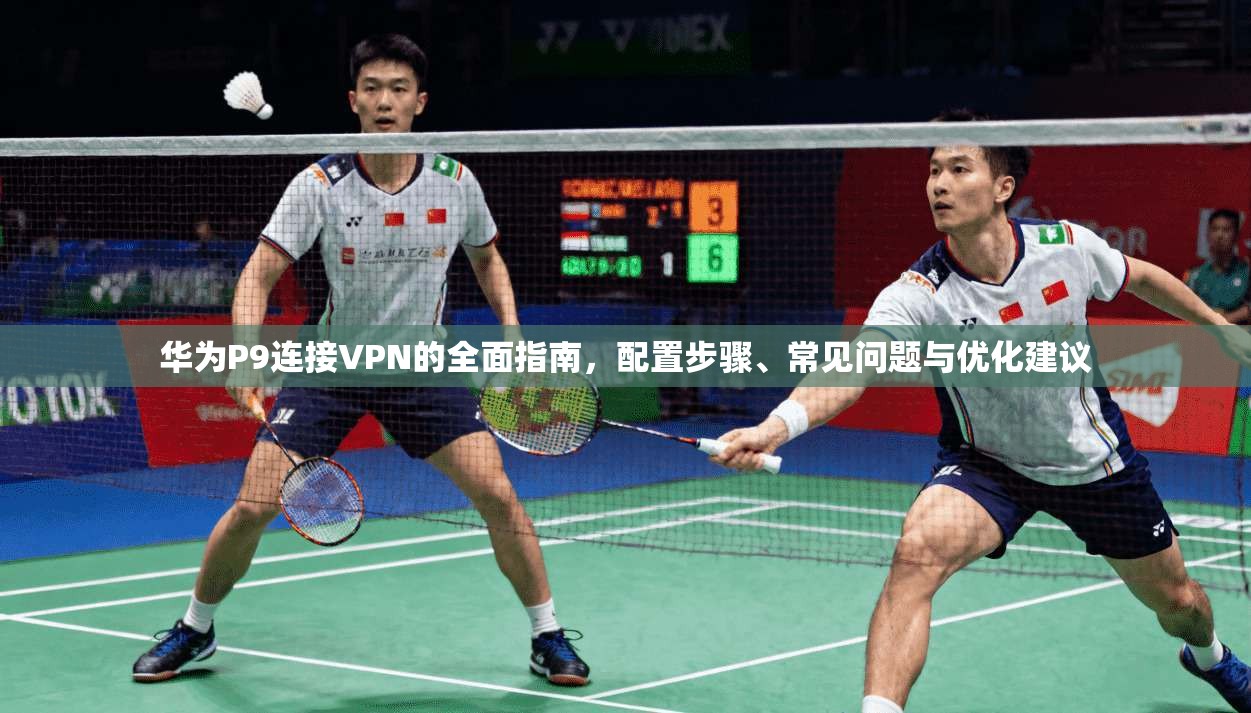 华为P9连接VPN的全面指南，配置步骤、常见问题与优化建议
