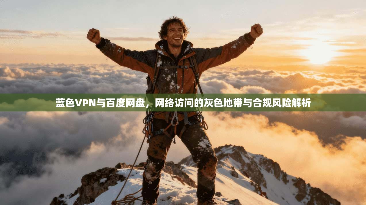 蓝色VPN与百度网盘,网络访问的灰色地带与合规风险解析 蓝色VPN与百度网盘,网络访问的灰色地带与合规风险解析