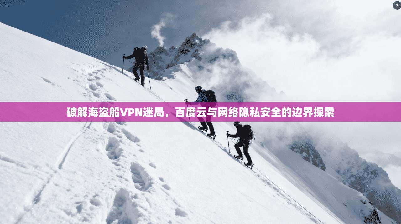 破解海盗船VPN迷局，百度云与网络隐私安全的边界探索