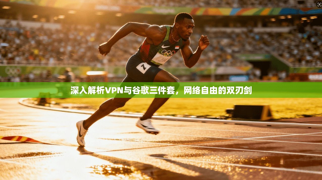 深入解析VPN与谷歌三件套，网络自由的双刃剑