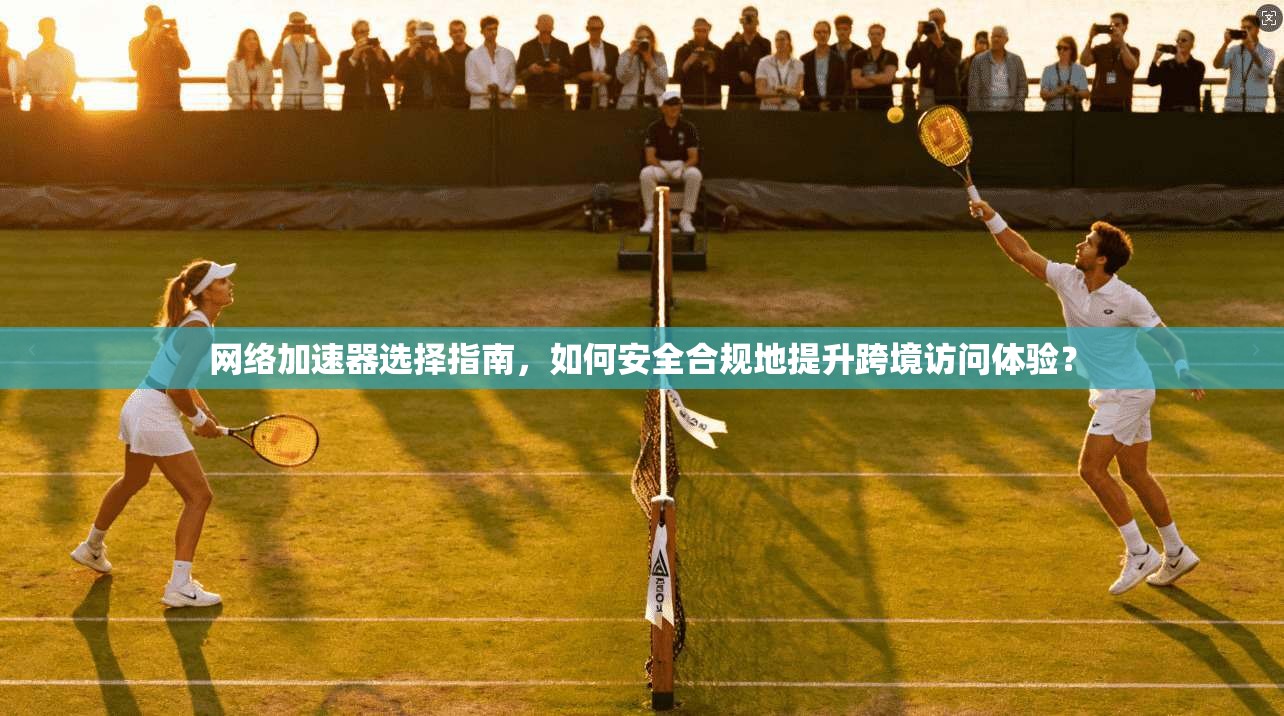 网络加速器选择指南，如何安全合规地提升跨境访问体验？