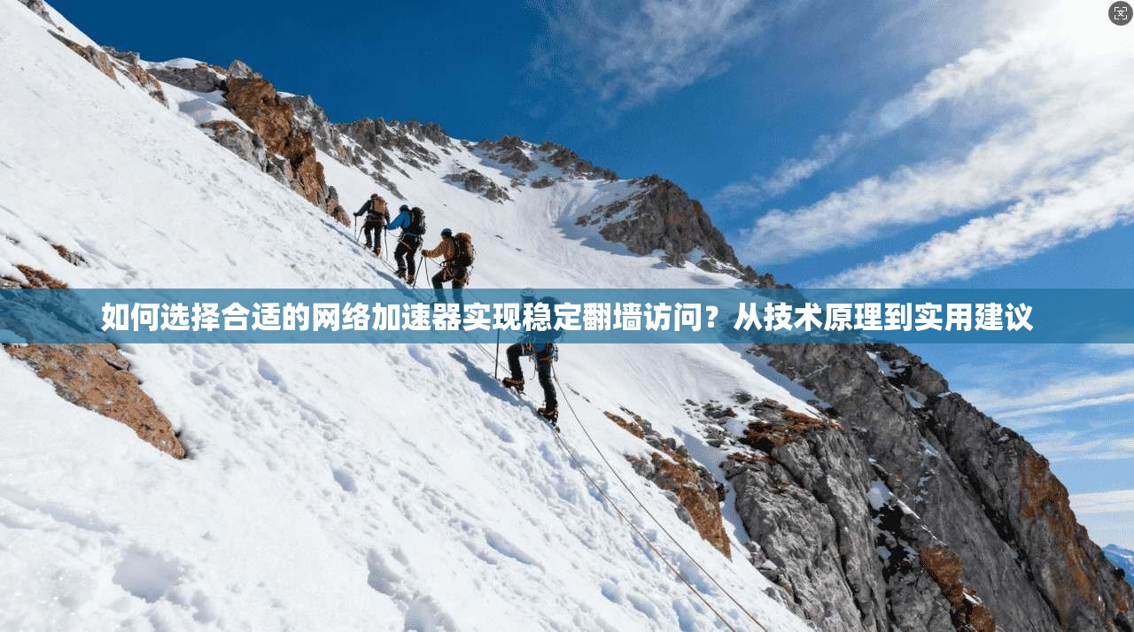 如何选择合适的网络加速器实现稳定翻墙访问？从技术原理到实用建议