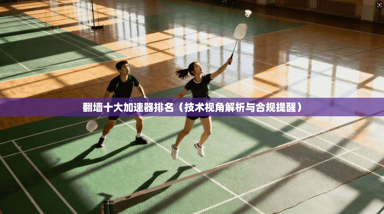 翻墙十大加速器排名（技术视角解析与合规提醒）