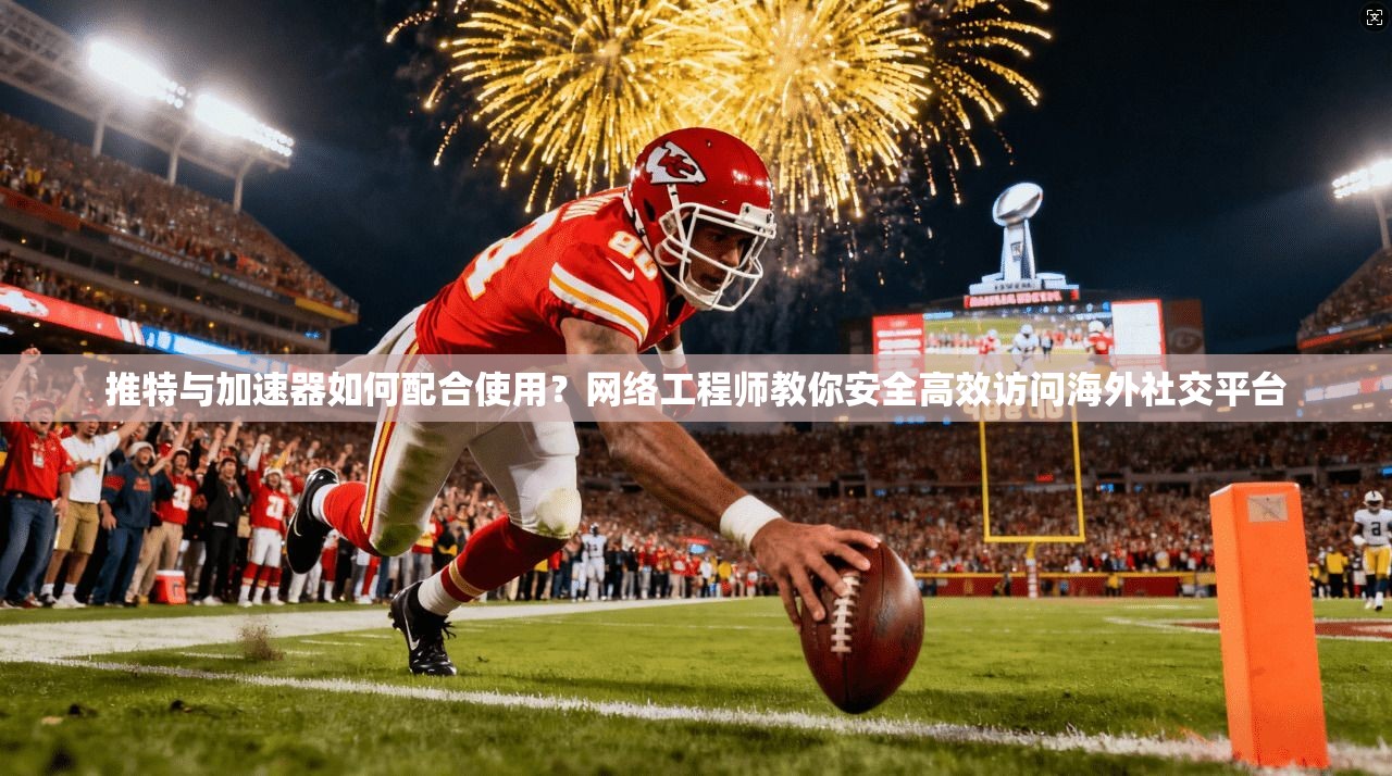 推特与加速器如何配合使用？网络工程师教你安全高效访问海外社交平台