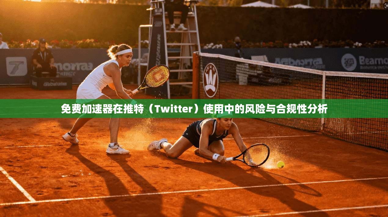 免费加速器在推特（Twitter）使用中的风险与合规性分析