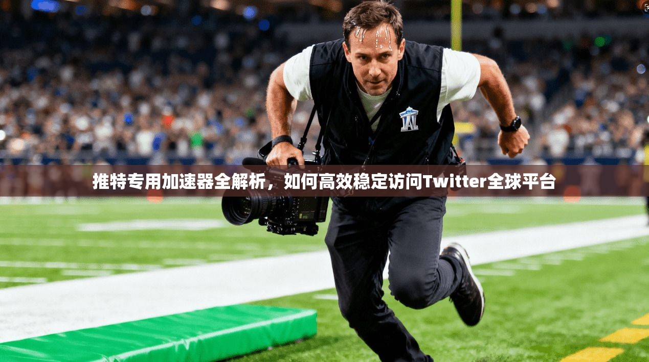 推特专用加速器全解析，如何高效稳定访问Twitter全球平台