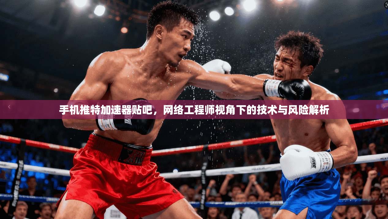 手机推特加速器贴吧，网络工程师视角下的技术与风险解析