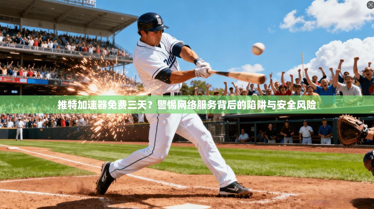 推特加速器免费三天？警惕网络服务背后的陷阱与安全风险
