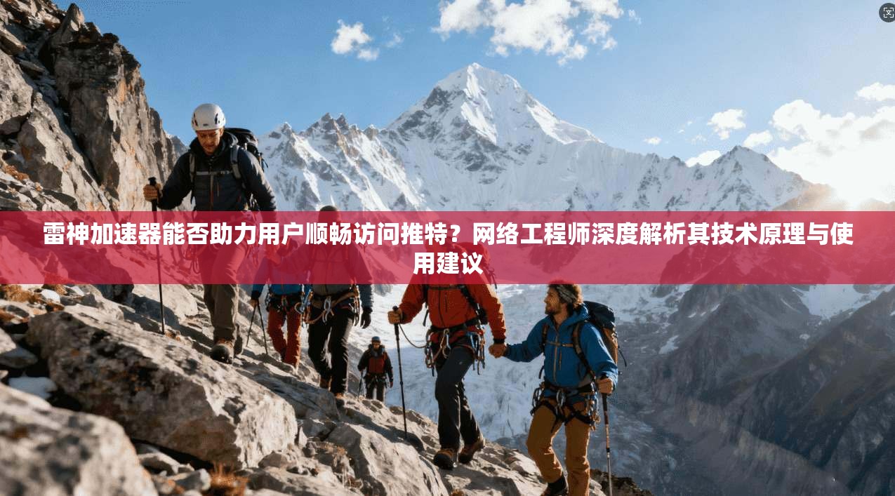 雷神加速器能否助力用户顺畅访问推特？网络工程师深度解析其技术原理与使用建议