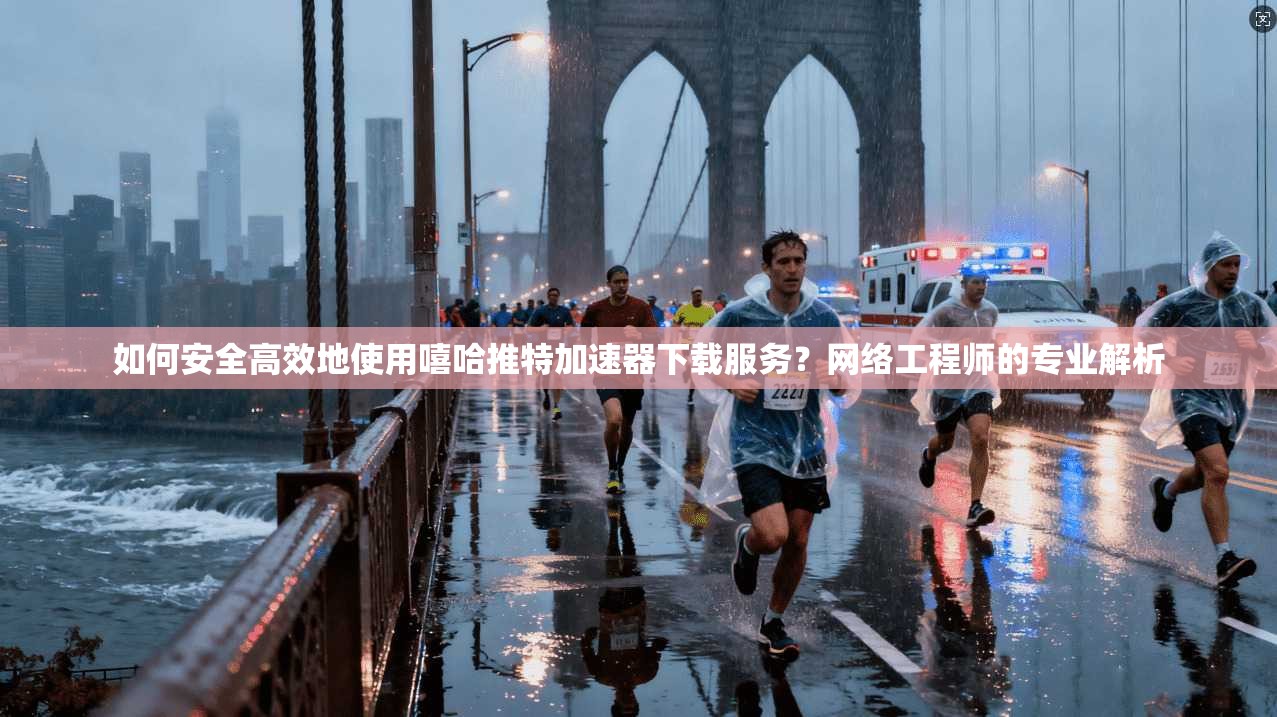 如何安全高效地使用嘻哈推特加速器下载服务？网络工程师的专业解析