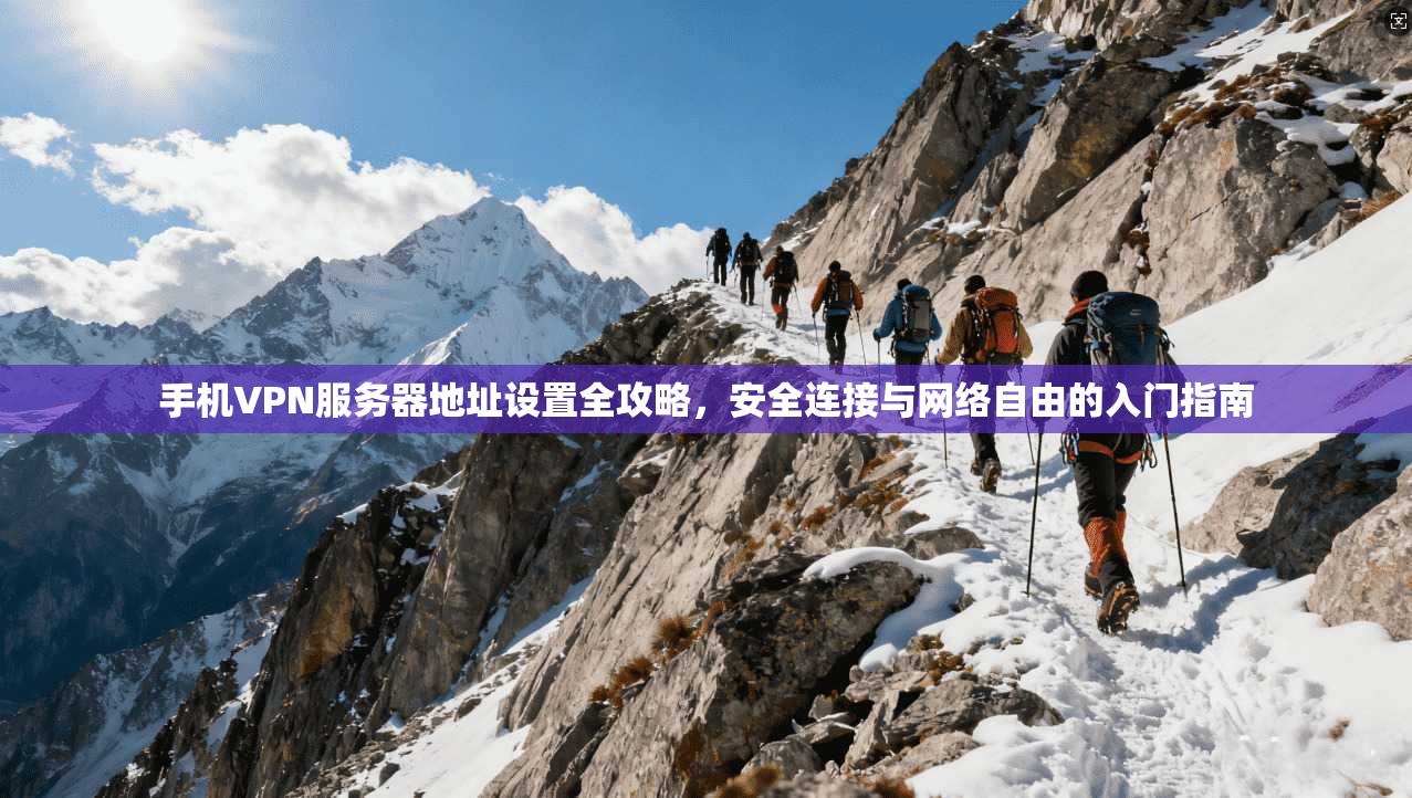 手机VPN服务器地址设置全攻略,安全连接与网络自由的入门指南