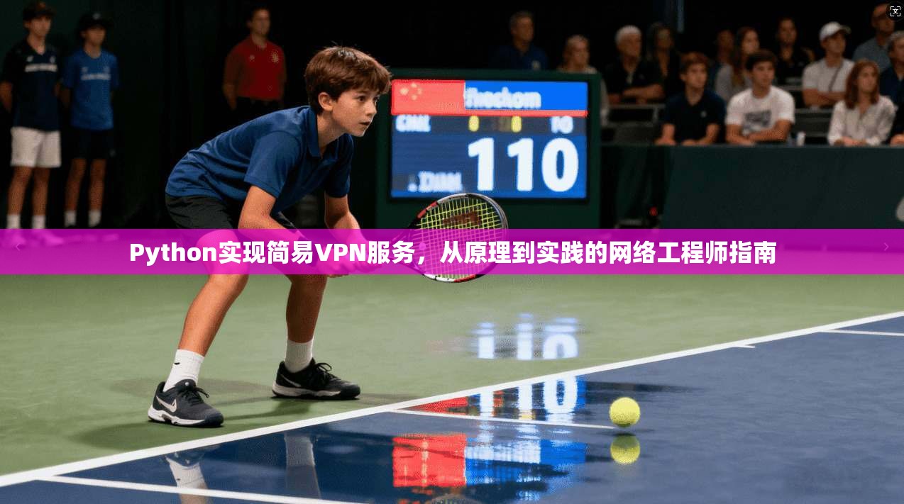 Python实现简易VPN服务，从原理到实践的网络工程师指南