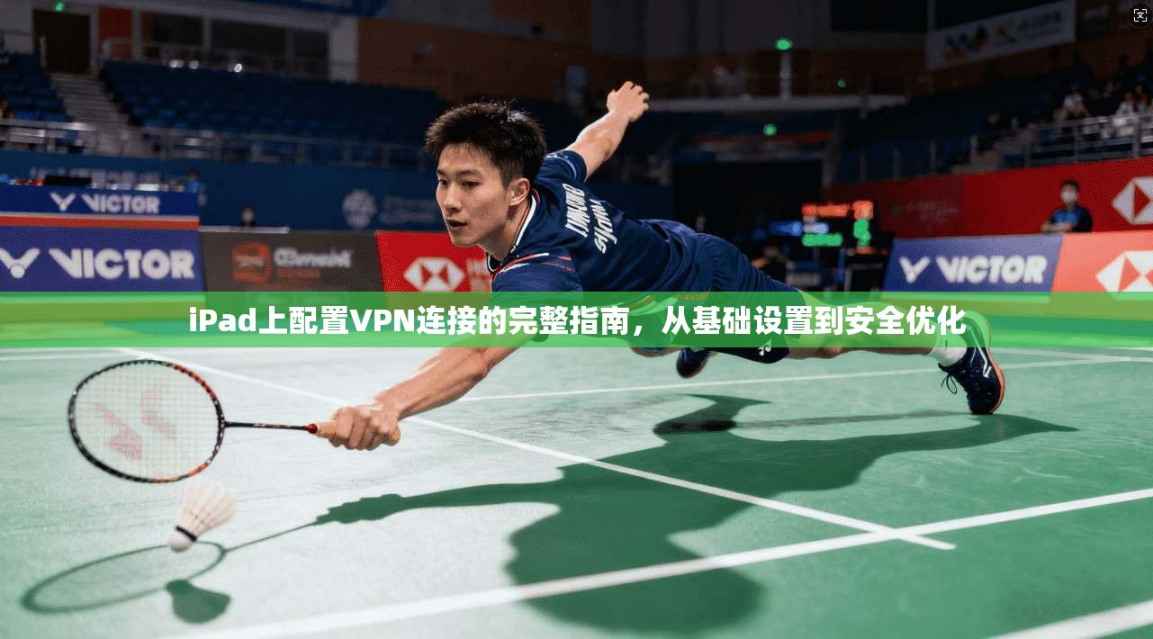 iPad上配置VPN连接的完整指南，从基础设置到安全优化
