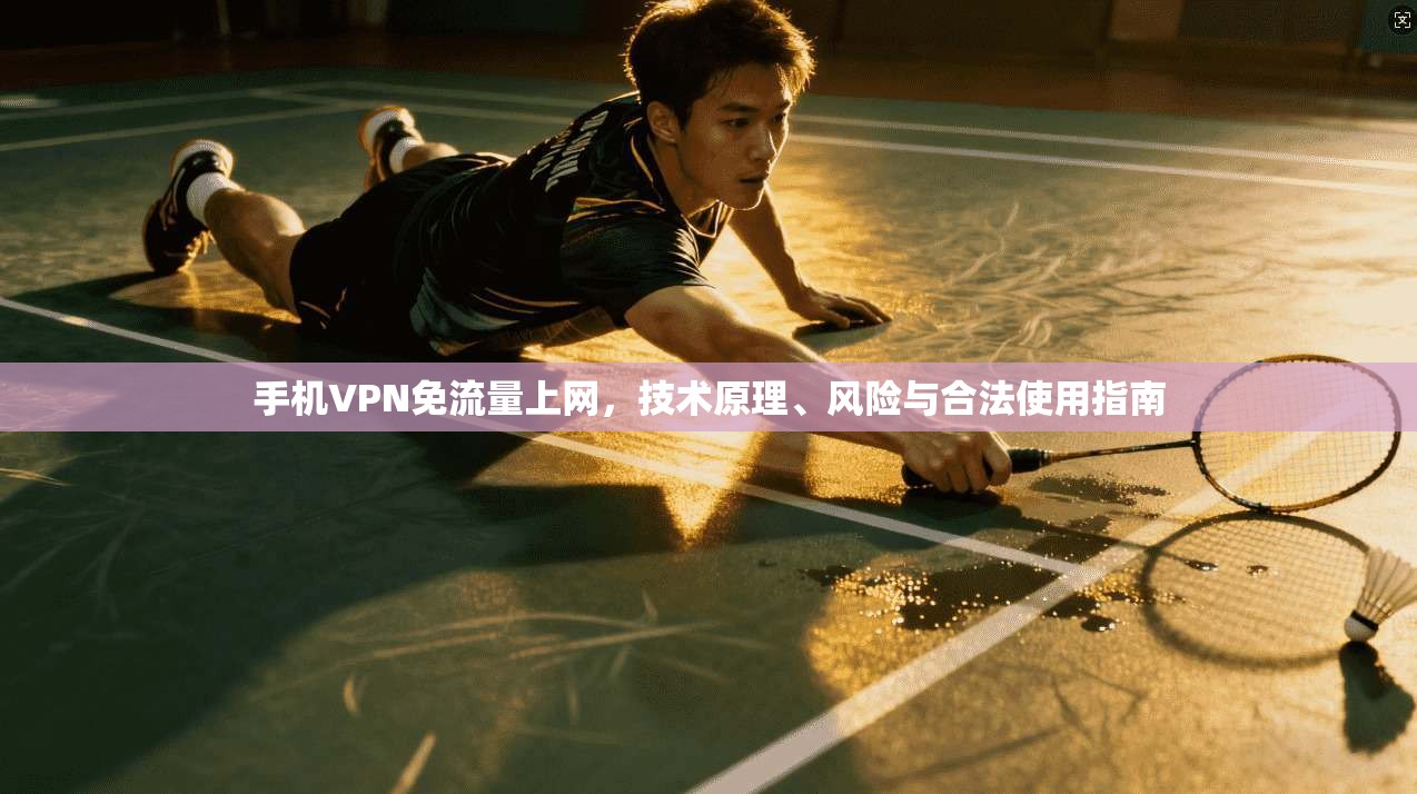 手机VPN免流量上网，技术原理、风险与合法使用指南
