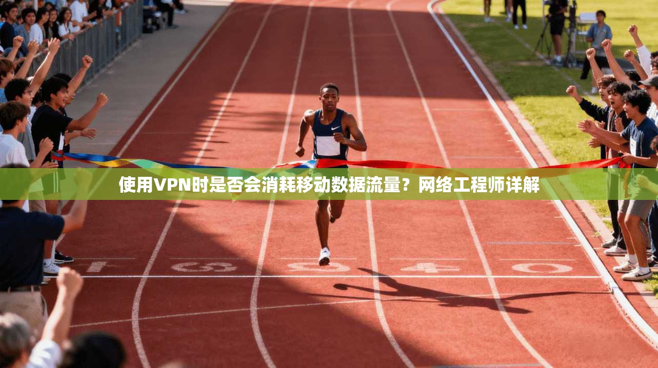 使用VPN时是否会消耗移动数据流量?网络工程师详解