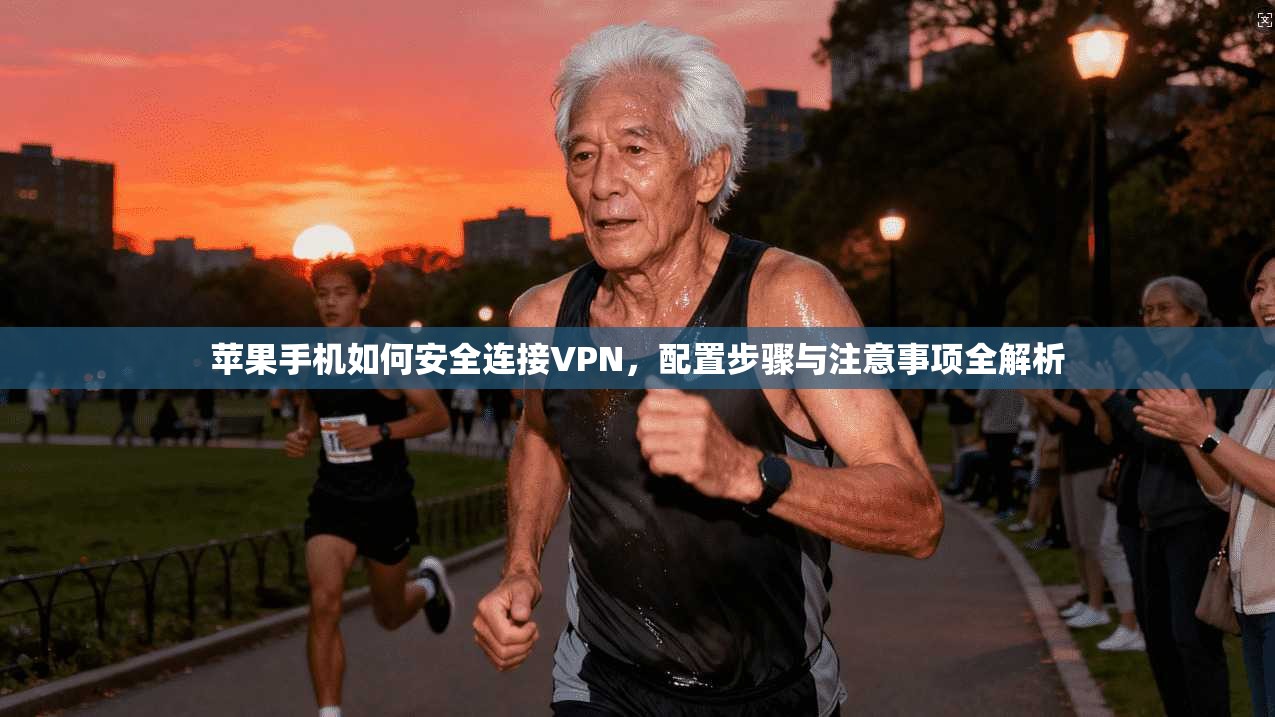 苹果手机如何安全连接VPN，配置步骤与注意事项全解析