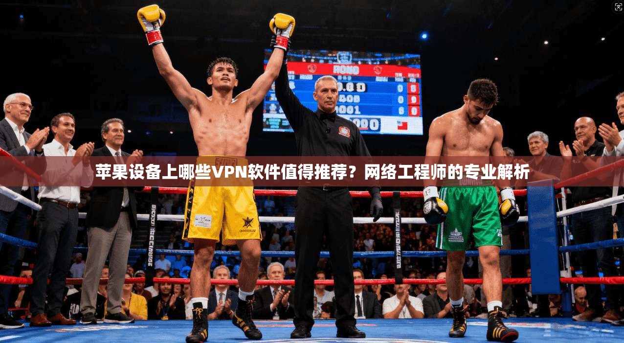 苹果设备上哪些VPN软件值得推荐?网络工程师的专业解析